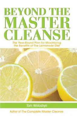 Za hranice mistrovské očisty: Celoroční plán, jak maximalizovat přínosy limonádové diety - Beyond the Master Cleanse: The Year-Round Plan for Maximizing the Benefits of the Lemonade Diet