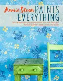 Annie Sloan Paints Everything: Step-By-Step Projects for Your Entire Home, from Walls, Floors, and Furniture, to Curtains, Blinds, Pollows, and Shade - Annie Sloan Paints Everything: Step-By-Step Projects for Your Entire Home, from Walls, Floors, and Furniture, to Curtains, Blinds, Pillows, and Shade