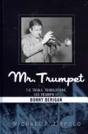 Pan Trubka: Zkoušky, útrapy a triumf Bunnyho Berigana. - Mr. Trumpet: The Trials, Tribulations, and Triumph of Bunny Berigan
