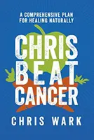 Chris Beat Cancer - Komplexní plán pro přirozené uzdravení - Chris Beat Cancer - A Comprehensive Plan for Healing Naturally