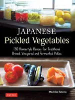 Japonská nakládaná zelenina: 129 domácích receptů na tradiční nakládanou zeleninu ve slaném nálevu, v octě a na kyselo - Japanese Pickled Vegetables: 129 Homestyle Recipes for Traditional Brined, Vinegared and Fermented Pickles