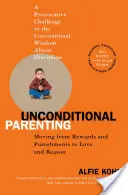 Bezpodmínečné rodičovství: Přechod od odměn a trestů k lásce a rozumu - Unconditional Parenting: Moving from Rewards and Punishments to Love and Reason