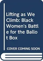 Zvedání, když stoupáme: Vyzvednutí: Bitva černých žen o volební urny - Lifting as We Climb: Black Women's Battle for the Ballot Box