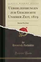 Tradice dějin naší doby, 1819 - leden až červen (Classic Reprint) - Ueberlieferungen Zur Geschichte Unserer Zeit, 1819 - Januar Bis Juni (Classic Reprint)