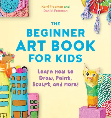 Výtvarná kniha pro začátečníky: Naučte se kreslit, malovat, vyřezávat a mnoho dalšího! - The Beginner Art Book for Kids: Learn How to Draw, Paint, Sculpt, and More!