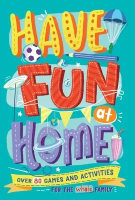 Bavte se doma: Více než 80 her a aktivit pro celou rodinu - Have Fun at Home: Over 80 Games and Activities for the Whole Family