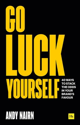Jděte si za štěstím: 40 způsobů, jak zvýšit šance ve prospěch své značky - Go Luck Yourself: 40 Ways to Stack the Odds in Your Brand's Favour