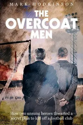 Muži v kabátech: Jak dva neznámí hrdinové zmařili tajný plán na zničení fotbalového klubu - The Overcoat Men: How Two Unsung Heroes Thwarted a Secret Plan to Kill Off a Football Club