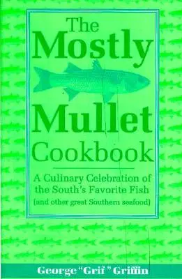 The Mostly Mullet Cookbook: Kulinářská oslava oblíbené ryby Jihu (a dalších skvělých jižanských mořských plodů) - The Mostly Mullet Cookbook: A Culinary Celebration of the South's Favorite Fish (and Other Great Southern Seafood)