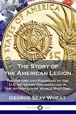 Příběh americké legie: Příběh americké legie: Historie a založení organizace amerických veteránů po první světové válce - The Story of the American Legion: The History and Founding of the U.S. Veterans Organization in the Aftermath of World War One