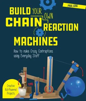 Sestavte si vlastní stroje s řetězovou reakcí: Jak si vyrobit bláznivá zařízení z věcí denní potřeby: kreativní projekty pro děti! - Build Your Own Chain Reaction Machines: How to Make Crazy Contraptions Using Everyday Stuff--Creative Kid-Powered Projects!