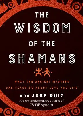 Moudrost šamanů: Šamani: Co nás mohou starověcí mistři naučit o lásce a životě? - Wisdom of the Shamans: What the Ancient Masters Can Teach Us about Love and Life