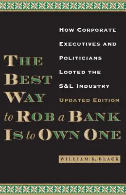 Nejlepší způsob, jak vykrást banku, je vlastnit ji: Jak manažeři a politici vykrádali bankovní průmysl - The Best Way to Rob a Bank Is to Own One: How Corporate Executives and Politicians Looted the S&l Industry