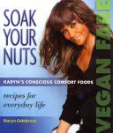 Namočte si ořechy: Veganské jídlo / syrové recepty: Karyn's Conscious Comfort Foods (Vědomá pohodlná jídla od Karyn) - Soak Your Nuts: Vegan Fare/Raw Recipes: Karyn's Conscious Comfort Foods