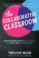 The Collaborative Classroom (Třída spolupráce): Učíme studenty, jak spolupracovat nyní i po zbytek života - The Collaborative Classroom: Teaching Students How to Work Together Now and for the Rest of Their Lives