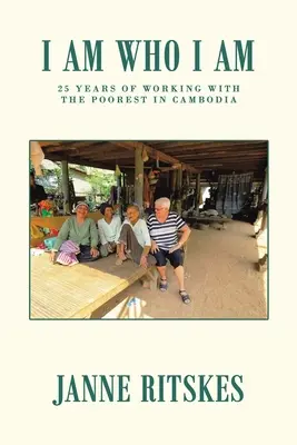 Jsem, kdo jsem: Moje 25letá cesta s nejchudšími v Kambodži. - I Am Who I Am: My 25 Year Journey with the Poorest in Cambodia.