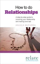 Jak na vztahy: Jak na to: Průvodce krok za krokem, jak pečovat o svůj vztah a zajistit, aby láska vydržela. - How to Do Relationships: A Step-By-Step Guide to Nurturing Your Relationship and Making Love Last