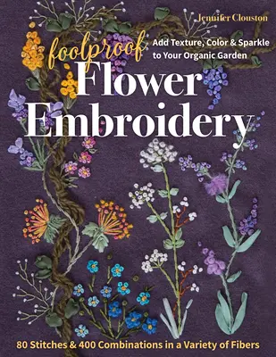 Foolproof Flower Embroidery: 80 Stitches & 400 Combinations in Variety of Fibers; Add Texture, Color & Sparkle to Your Organic Garden (Bláznivé vyšívání květin: 80 stehů a 400 kombinací z různých vláken) - Foolproof Flower Embroidery: 80 Stitches & 400 Combinations in a Variety of Fibers; Add Texture, Color & Sparkle to Your Organic Garden