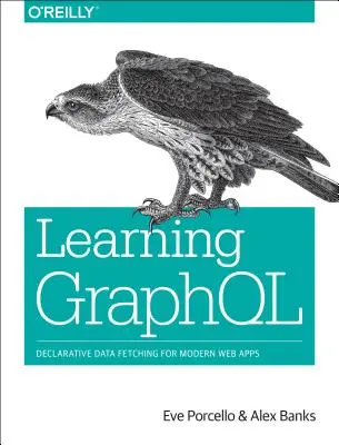 Učení Graphql: Znalost deklarativního načítání dat pro moderní webové aplikace - Learning Graphql: Declarative Data Fetching for Modern Web Apps