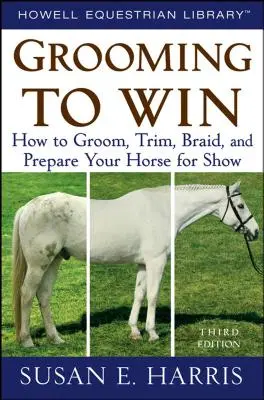 Grooming to Win: How to Groom, Trim, Braid, and Prepare Your Horse for Show (Péče o koně pro vítězství: Jak upravovat, stříhat, zaplétat a připravovat koně na výstavy) - Grooming to Win: How to Groom, Trim, Braid, and Prepare Your Horse for Show