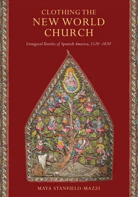 Odívání církve nového světa: Liturgické textilie španělské Ameriky v letech 1520-1820. - Clothing the New World Church: Liturgical Textiles of Spanish America, 1520-1820