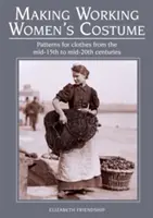 Výroba pracovního dámského kostýmu: Vzory oděvů od poloviny 15. do poloviny 20. století - Making Working Women's Costume: Patterns for Clothes from the Mid-15th to Mid-20th Centuries