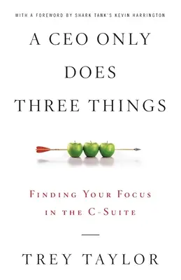Generální ředitel dělá jen tři věci: Najděte své zaměření ve vedení společnosti - A CEO Only Does Three Things: Finding Your Focus in the C-Suite
