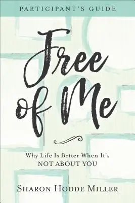 Free of Me Průvodce pro účastníky: Proč je život lepší, když se netočí kolem vás? - Free of Me Participant's Guide: Why Life Is Better When It's Not about You