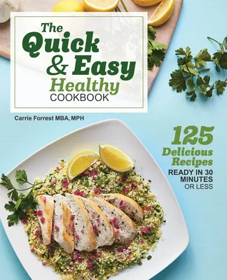 Rychlá a snadná zdravá kuchařka: 125 lahodných receptů připravených za 30 minut a méně - The Quick & Easy Healthy Cookbook: 125 Delicious Recipes Ready in 30 Minutes or Less