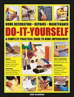 Domácí dekorace, opravy a údržba pro kutily: Vydejte se na cestu k dokonalosti: Kompletní praktický průvodce domácími úpravami - Do-It-Yourself Home Decorating, Repairs, Maintenance: A Complete Practical Guide to Home Improvement
