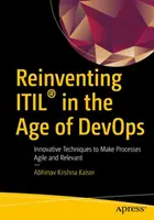 Reinventing Itil(r) in the Age of Devops: Inovativní techniky, jak učinit procesy agilními a relevantními - Reinventing Itil(r) in the Age of Devops: Innovative Techniques to Make Processes Agile and Relevant