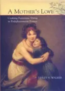 Mateřská láska: Matka: Tvorba ženských ctností v osvícenské Francii - A Mother's Love: Crafting Feminine Virtue in Enlightenment France