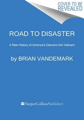 Cesta ke katastrofě: Nové dějiny amerického pádu do Vietnamu - Road to Disaster: A New History of America's Descent Into Vietnam
