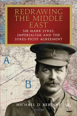 Překreslování Blízkého východu Sir Mark Sykes, imperialismus a Sykes-Picotova dohoda - Redrawing the Middle East Sir Mark Sykes, Imperialism and the Sykes-Picot Agreement