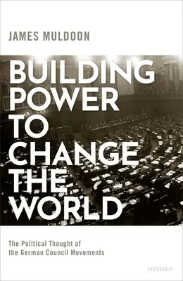 Budování moci, která změní svět: Politické myšlení německých radních hnutí - kniha, která mění svět - Building Power to Change the World: The Political Thought of the German Council Movements