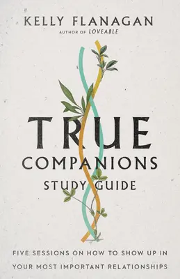 Studijní příručka Věrní společníci: Pět sezení o tom, jak se projevit ve svých nejdůležitějších vztazích. - True Companions Study Guide: Five Sessions on How to Show Up in Your Most Important Relationships
