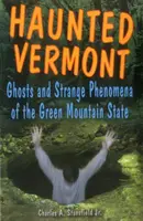 Strašidelný Vermont: Strašidla a podivné jevy ve státě Zelené hory - Haunted Vermont: Ghosts and Strange Phenomena of the Green Mountain State