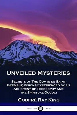 Odhalené záhady: Tajemství hraběte de Saint Germain; vize, které zažil stoupenec teosofie a duchovního okultismu - Unveiled Mysteries: Secrets of The Comte de Saint Germain; Visions Experienced by an Adherent of Theosophy and the Spiritual Occult