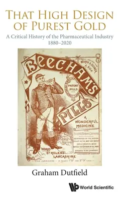 Ten vysoký návrh z nejčistšího zlata: A Critical History of Pharmaceutical Industry, 1880-2020 (Kritické dějiny farmaceutického průmyslu 1880-2020) - That High Design of Purest Gold: A Critical History of the Pharmaceutical Industry, 1880-2020