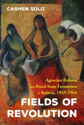 Pole revoluce: Agrární reforma a formování venkovského státu v Bolívii v letech 1935-1964 - Fields of Revolution: Agrarian Reform and Rural State Formation in Bolivia, 1935-1964