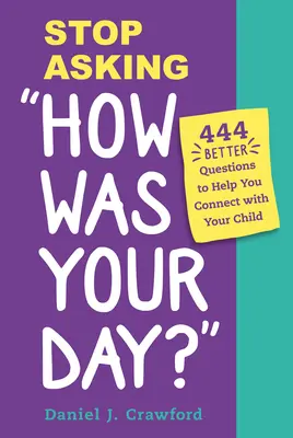 Přestaňte se ptát, jaký jste měli den: 444 lepších otázek, které vám pomohou navázat kontakt s dítětem - Stop Asking How Was Your Day?: 444 Better Questions to Help You Connect with Your Child