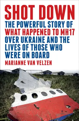 Sestřelen: Silný příběh o tom, co se stalo s letadlem Mh17 nad Ukrajinou, a o životech těch, kteří byli na jeho palubě - Shot Down: The Powerful Story of What Happened to Mh17 Over Ukraine and the Lives of Those Who Were on Board