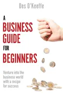 Průvodce podnikáním pro začátečníky: Příručka pro začátečníky: Vydejte se do světa podnikání s receptem na úspěch - A Business Guide for Beginners: Venture Into the Business World with a Recipe for Success