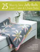 25 způsobů, jak ušít želé roličky, vrstvené dorty a balíčky s přívěsky: Moderní projekty quiltů ze současných předloh - 25 Ways to Sew Jelly Rolls, Layer Cakes and Charm Packs: Modern Quilt Projects from Contemporary Pre-Cuts
