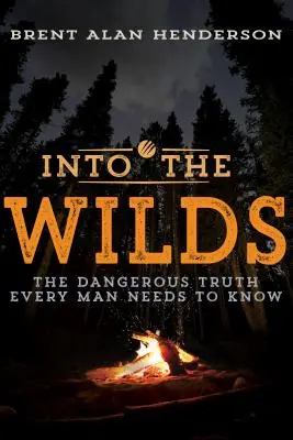 Do divočiny: Nebezpečná pravda, kterou potřebuje znát každý muž. - Into the Wilds: The Dangerous Truth Every Man Needs to Know