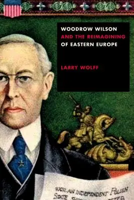 Woodrow Wilson a přetváření východní Evropy - Woodrow Wilson and the Reimagining of Eastern Europe