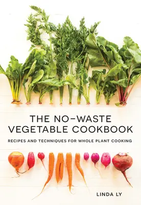 Zeleninová kuchařka bez odpadu: Zeleninová kuchařka: Recepty a techniky vaření z celých rostlin - The No-Waste Vegetable Cookbook: Recipes and Techniques for Whole Plant Cooking