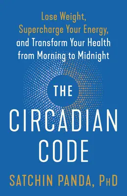Circadian Code: Knížka: Zhubněte, nabijte se energií a změňte své zdraví od rána do půlnoci. - The Circadian Code: Lose Weight, Supercharge Your Energy, and Transform Your Health from Morning to Midnight