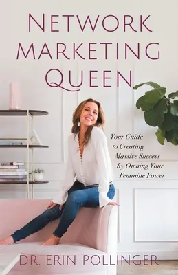 Královna síťového marketingu: Váš průvodce k dosažení obrovského úspěchu tím, že si osvojíte svou ženskou sílu - Network Marketing Queen: Your Guide to Creating Massive Success by Owning Your Feminine Power