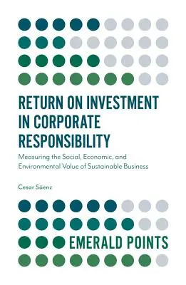 Návratnost investic do firemní odpovědnosti: Měření sociální, ekonomické a environmentální hodnoty udržitelného podnikání - Return on Investment in Corporate Responsibility: Measuring the Social, Economic, and Environmental Value of Sustainable Business